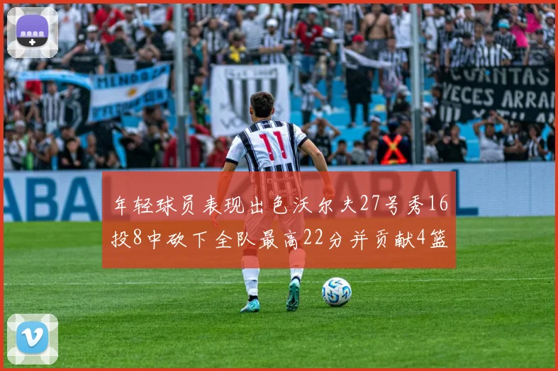 年轻球员表现出色沃尔夫27号秀16投8中砍下全队最高22分并贡献4篮板4助攻1盖帽